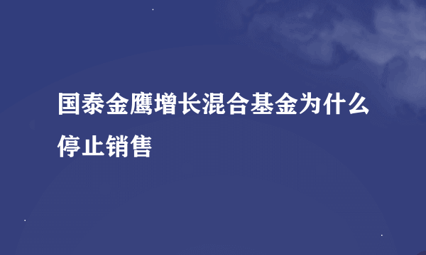 国泰金鹰增长混合基金为什么停止销售