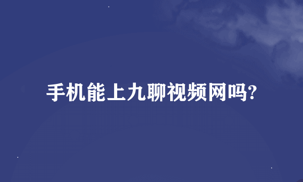 手机能上九聊视频网吗?