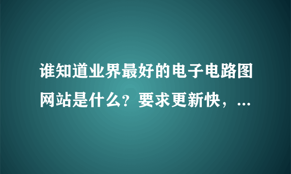 谁知道业界最好的电子电路图网站是什么？要求更新快，内容全，多谢！