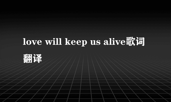 love will keep us alive歌词翻译