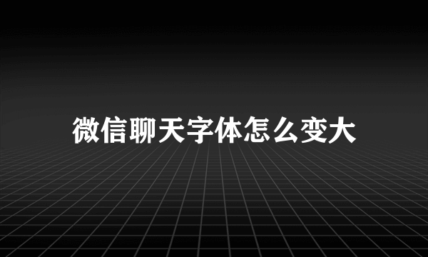 微信聊天字体怎么变大