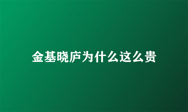 金基晓庐为什么这么贵