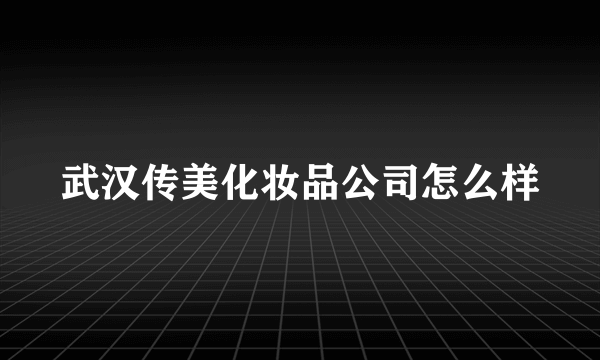 武汉传美化妆品公司怎么样