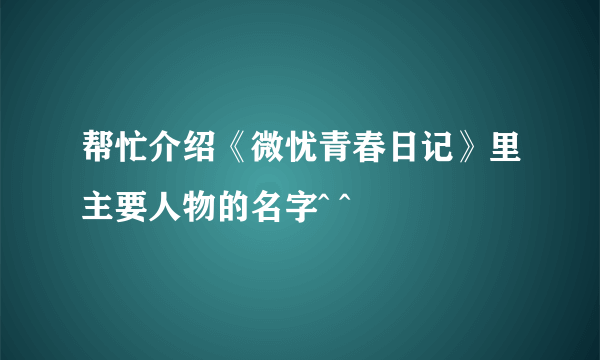 帮忙介绍《微忧青春日记》里主要人物的名字^ ^