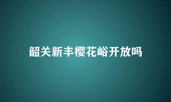 韶关新丰樱花峪开放吗