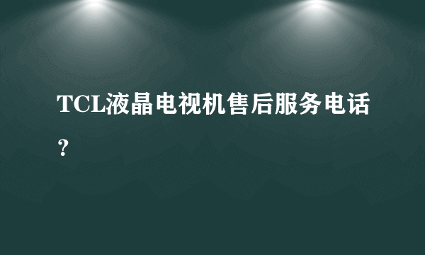 TCL液晶电视机售后服务电话？