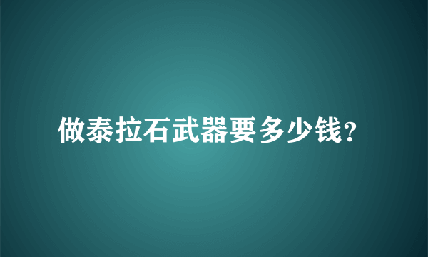 做泰拉石武器要多少钱？