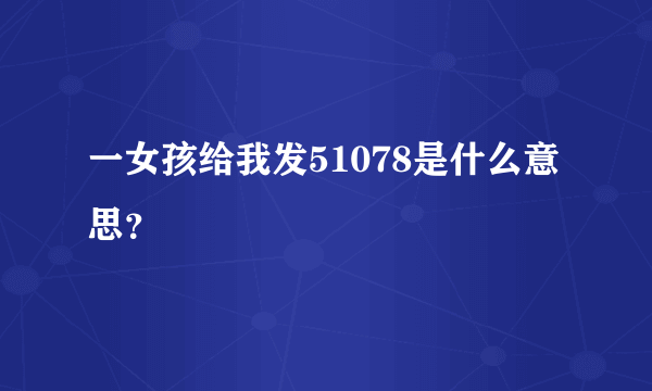 一女孩给我发51078是什么意思？