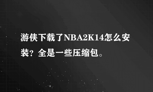 游侠下载了NBA2K14怎么安装？全是一些压缩包。