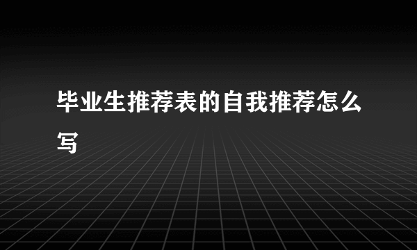 毕业生推荐表的自我推荐怎么写