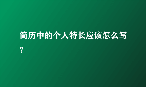 简历中的个人特长应该怎么写?