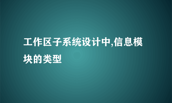 工作区子系统设计中,信息模块的类型