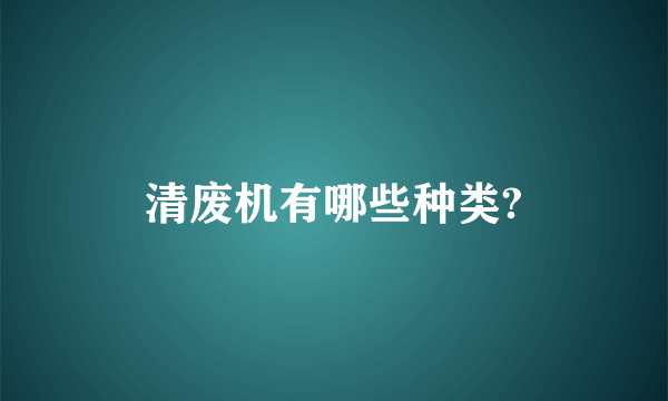 清废机有哪些种类?