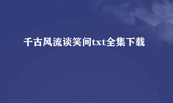 千古风流谈笑间txt全集下载