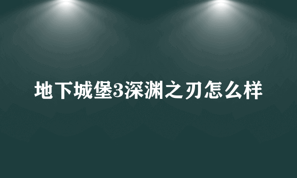 地下城堡3深渊之刃怎么样