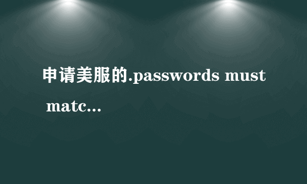 申请美服的.passwords must match 这是什么意思