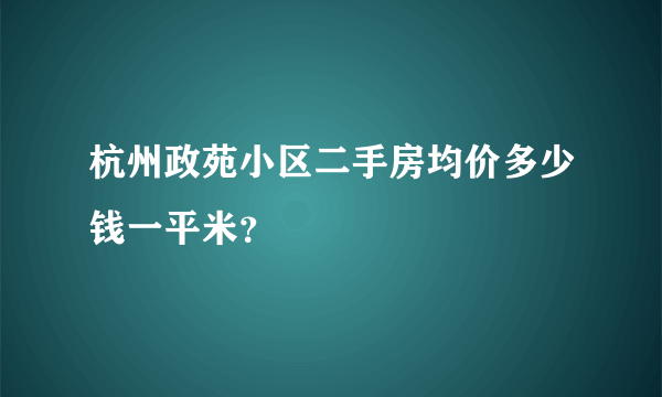 杭州政苑小区二手房均价多少钱一平米？