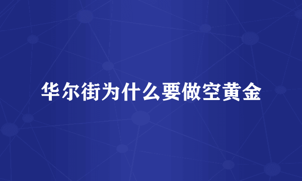 华尔街为什么要做空黄金