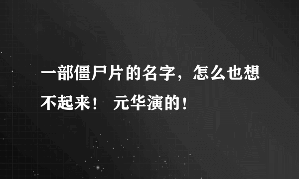 一部僵尸片的名字，怎么也想不起来！ 元华演的！