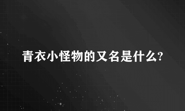 青衣小怪物的又名是什么?