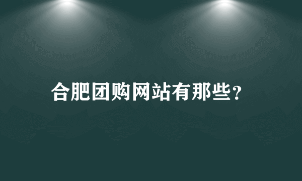 合肥团购网站有那些？