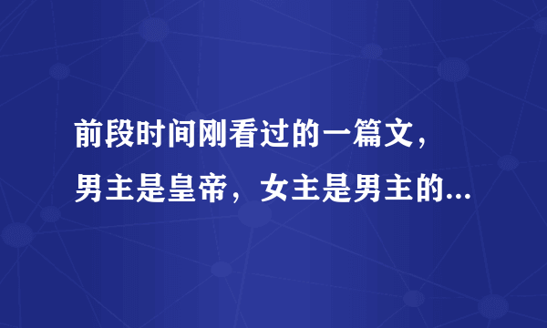 前段时间刚看过的一篇文， 男主是皇帝，女主是男主的姐姐（or妹妹？）