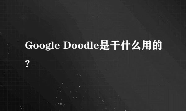 Google Doodle是干什么用的?