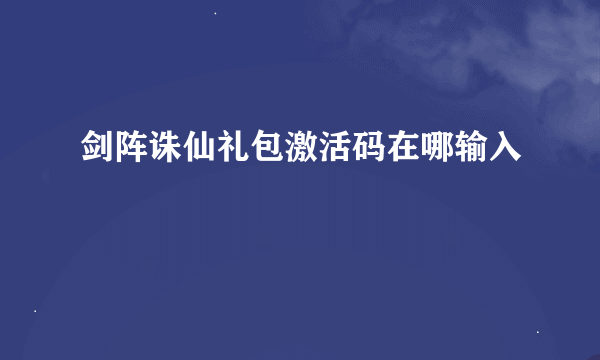 剑阵诛仙礼包激活码在哪输入