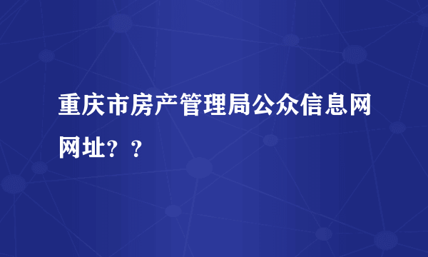 重庆市房产管理局公众信息网网址？？