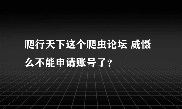 爬行天下这个爬虫论坛 威慑么不能申请账号了？