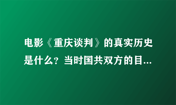 电影《重庆谈判》的真实历史是什么？当时国共双方的目的是什么？