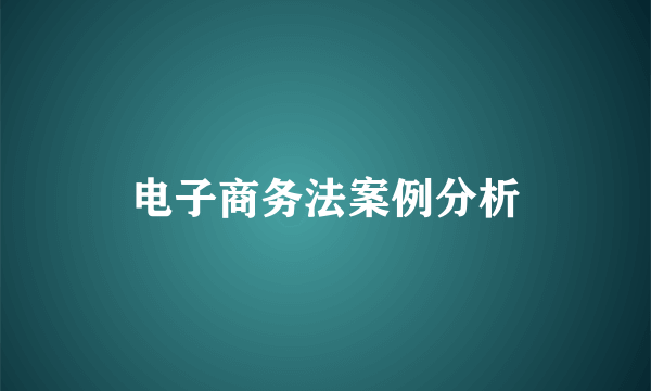 电子商务法案例分析