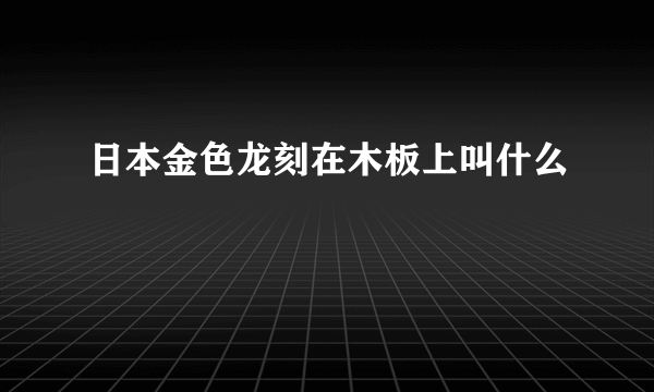 日本金色龙刻在木板上叫什么