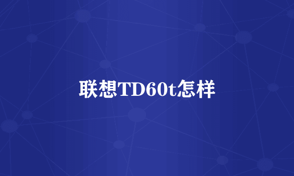 联想TD60t怎样