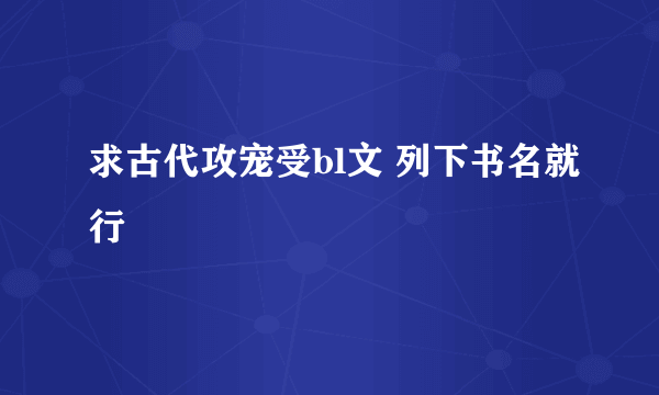 求古代攻宠受bl文 列下书名就行