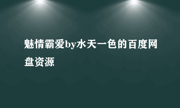 魅情霸爱by水天一色的百度网盘资源