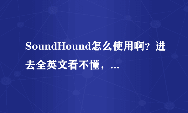 SoundHound怎么使用啊？进去全英文看不懂，吃着没有文化的亏拉！