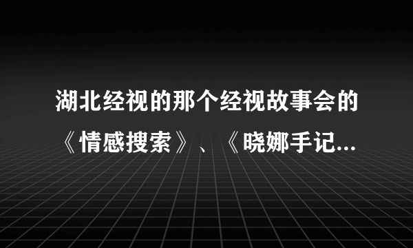 湖北经视的那个经视故事会的《情感搜索》、《晓娜手记》是演员演的，还是现场跟拍？？？