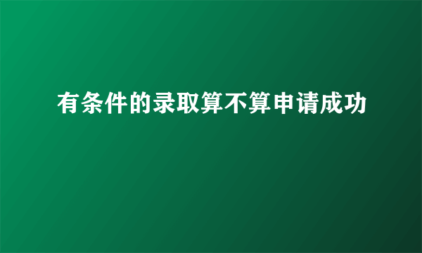 有条件的录取算不算申请成功