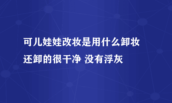 可儿娃娃改妆是用什么卸妆 还卸的很干净 没有浮灰