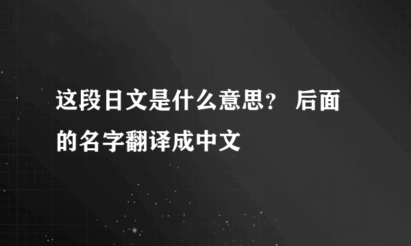 这段日文是什么意思？ 后面的名字翻译成中文