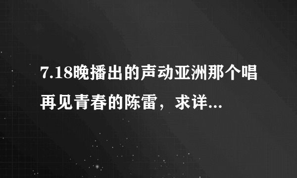 7.18晚播出的声动亚洲那个唱再见青春的陈雷，求详细资料！！