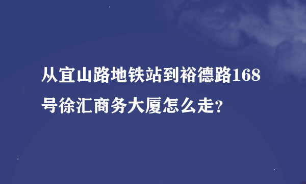 从宜山路地铁站到裕德路168号徐汇商务大厦怎么走？