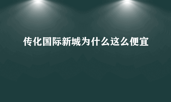 传化国际新城为什么这么便宜