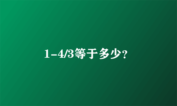 1-4/3等于多少？