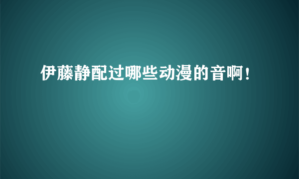 伊藤静配过哪些动漫的音啊！