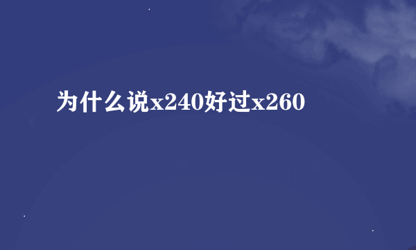 为什么说x240好过x260