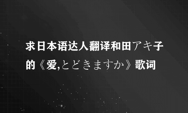 求日本语达人翻译和田アキ子的《爱,とどきますか》歌词