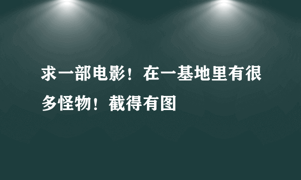 求一部电影！在一基地里有很多怪物！截得有图