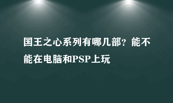 国王之心系列有哪几部？能不能在电脑和PSP上玩